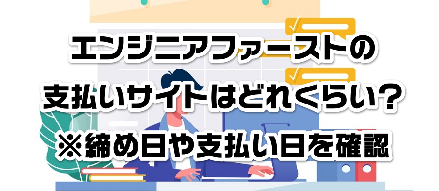 エンジニアファーストの支払いサイトはどれくらい?※締め日や支払い日を確認